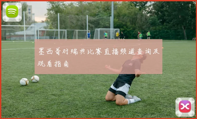 墨西哥对瑞典比赛直播频道查询及观看指南
