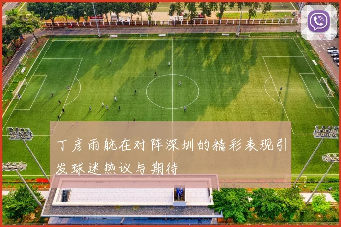 丁彦雨航在对阵深圳的精彩表现引发球迷热议与期待