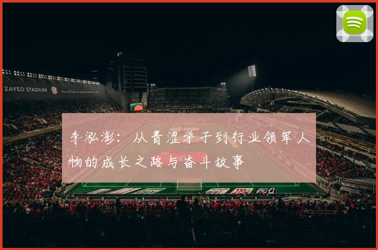 李泓澎：从青涩学子到行业领军人物的成长之路与奋斗故事