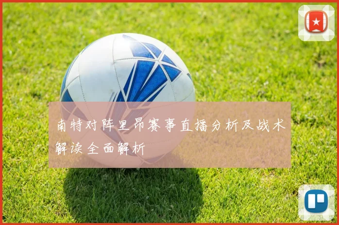 南特对阵里昂赛事直播分析及战术解读全面解析