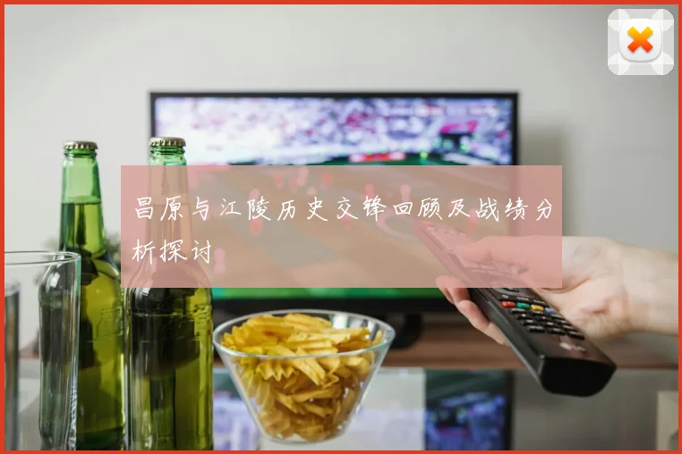 昌原与江陵历史交锋回顾及战绩分析探讨